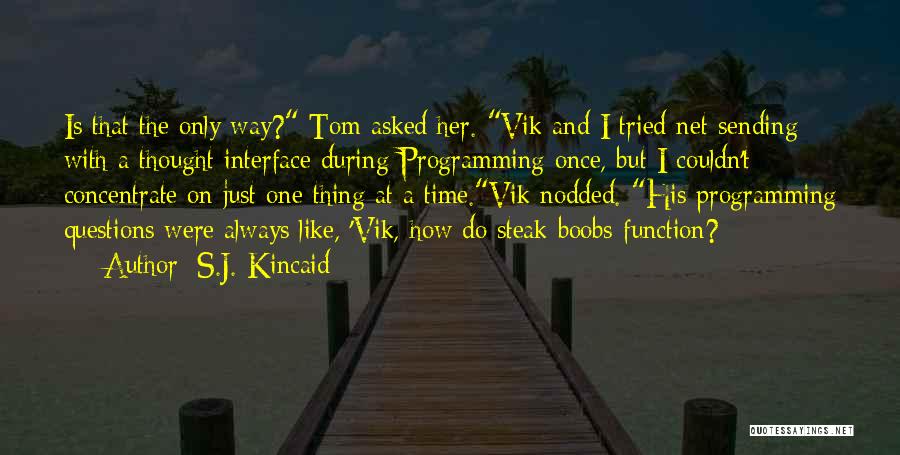 S.J. Kincaid Quotes: Is That The Only Way? Tom Asked Her. Vik And I Tried Net-sending With A Thought Interface During Programming Once,