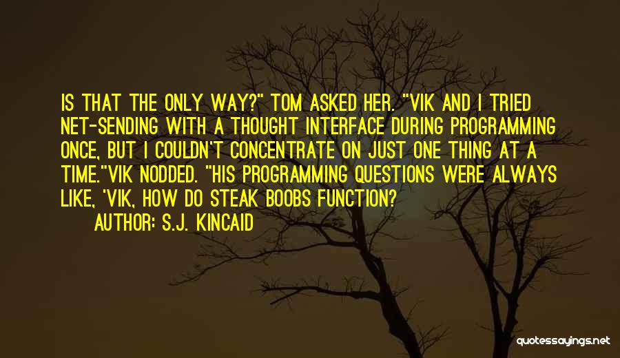 S.J. Kincaid Quotes: Is That The Only Way? Tom Asked Her. Vik And I Tried Net-sending With A Thought Interface During Programming Once,