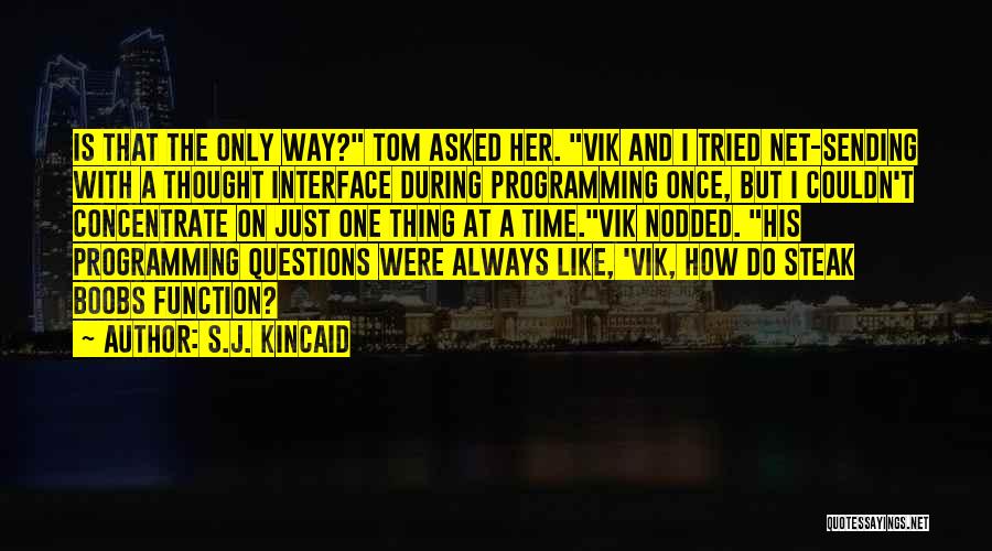 S.J. Kincaid Quotes: Is That The Only Way? Tom Asked Her. Vik And I Tried Net-sending With A Thought Interface During Programming Once,