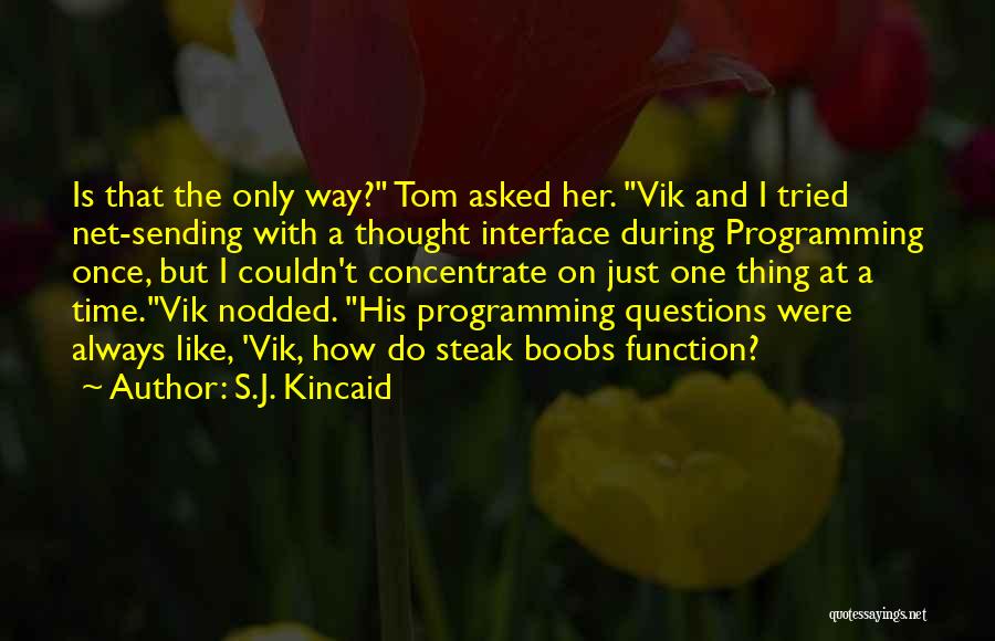 S.J. Kincaid Quotes: Is That The Only Way? Tom Asked Her. Vik And I Tried Net-sending With A Thought Interface During Programming Once,