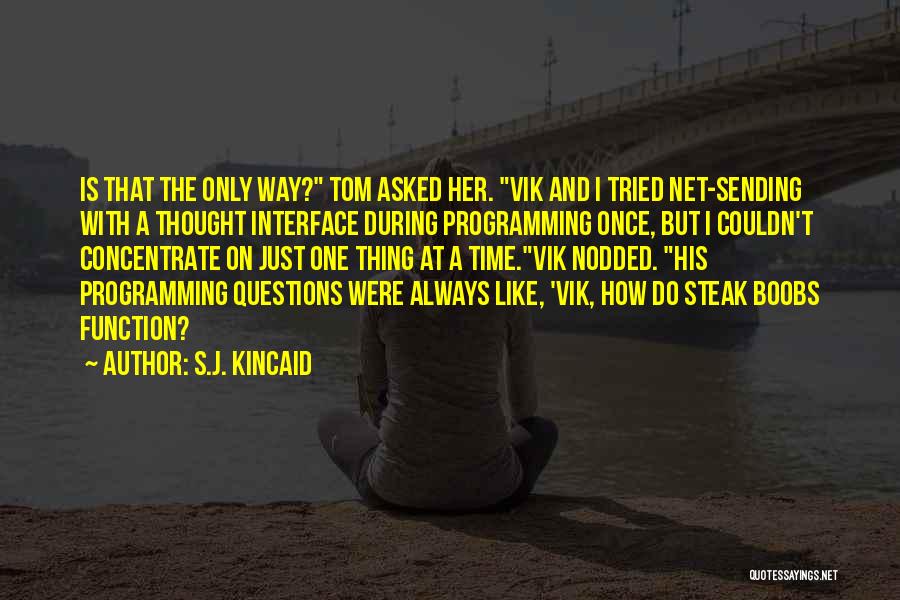 S.J. Kincaid Quotes: Is That The Only Way? Tom Asked Her. Vik And I Tried Net-sending With A Thought Interface During Programming Once,