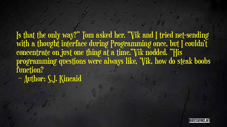 S.J. Kincaid Quotes: Is That The Only Way? Tom Asked Her. Vik And I Tried Net-sending With A Thought Interface During Programming Once,