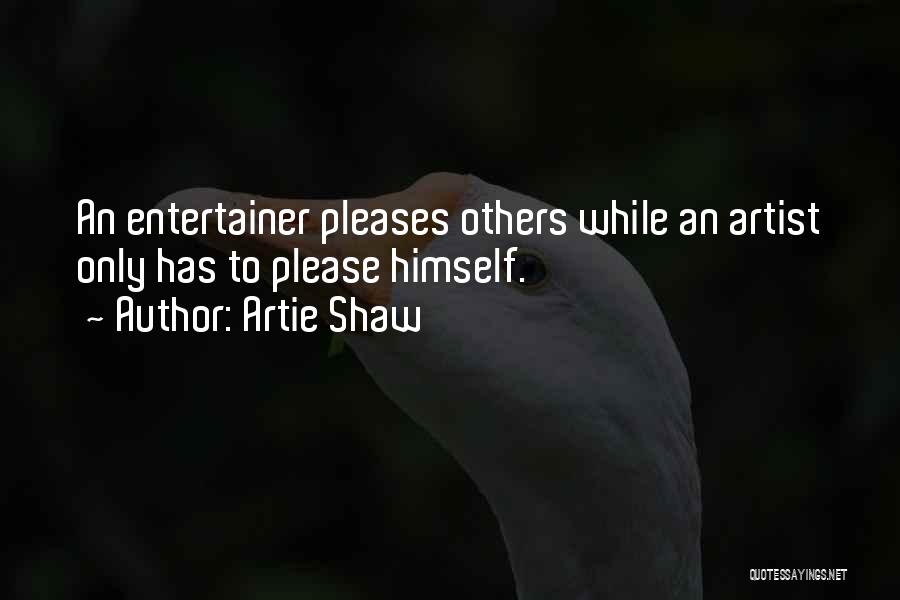 Artie Shaw Quotes: An Entertainer Pleases Others While An Artist Only Has To Please Himself.