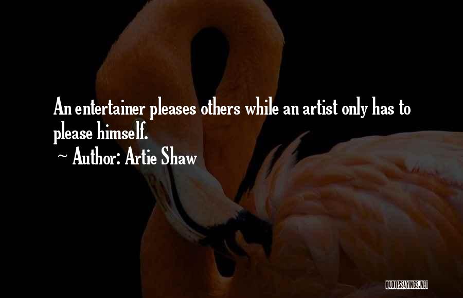 Artie Shaw Quotes: An Entertainer Pleases Others While An Artist Only Has To Please Himself.