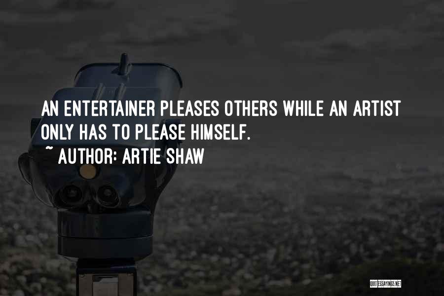 Artie Shaw Quotes: An Entertainer Pleases Others While An Artist Only Has To Please Himself.
