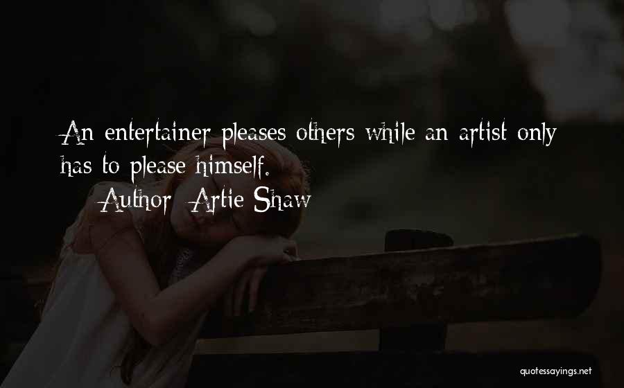 Artie Shaw Quotes: An Entertainer Pleases Others While An Artist Only Has To Please Himself.
