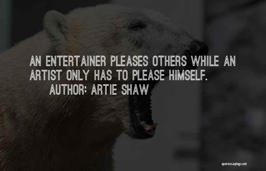 Artie Shaw Quotes: An Entertainer Pleases Others While An Artist Only Has To Please Himself.
