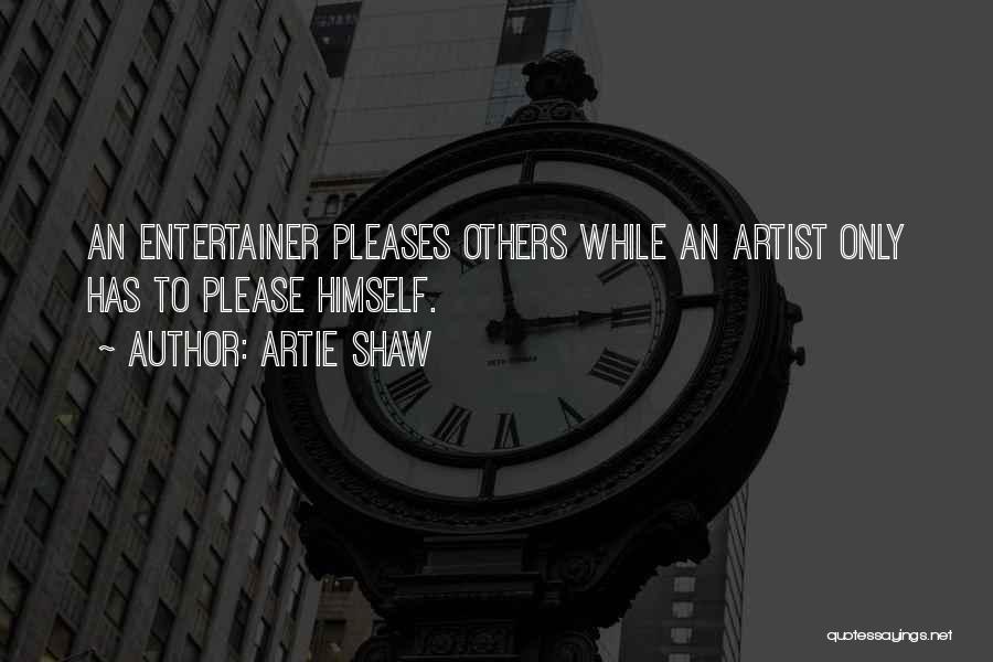 Artie Shaw Quotes: An Entertainer Pleases Others While An Artist Only Has To Please Himself.