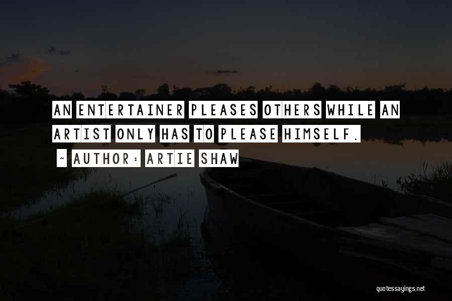 Artie Shaw Quotes: An Entertainer Pleases Others While An Artist Only Has To Please Himself.
