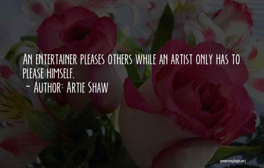 Artie Shaw Quotes: An Entertainer Pleases Others While An Artist Only Has To Please Himself.