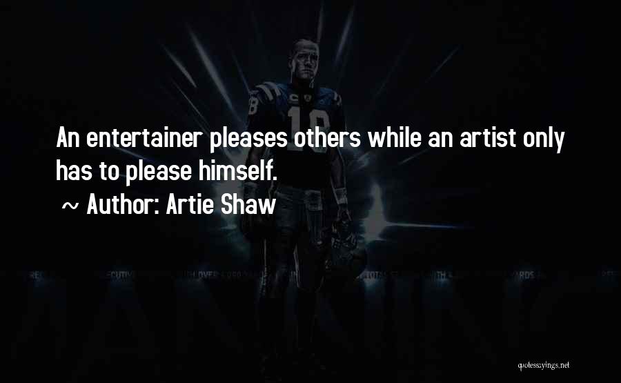 Artie Shaw Quotes: An Entertainer Pleases Others While An Artist Only Has To Please Himself.