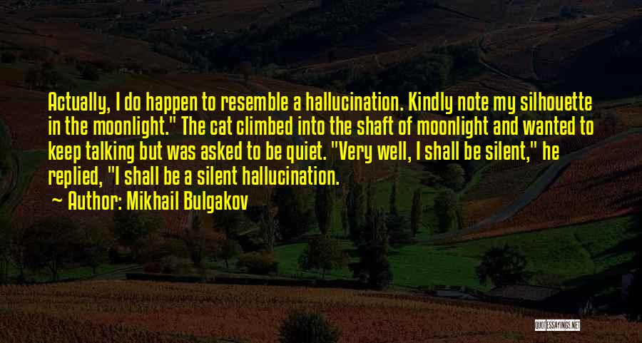 Mikhail Bulgakov Quotes: Actually, I Do Happen To Resemble A Hallucination. Kindly Note My Silhouette In The Moonlight. The Cat Climbed Into The