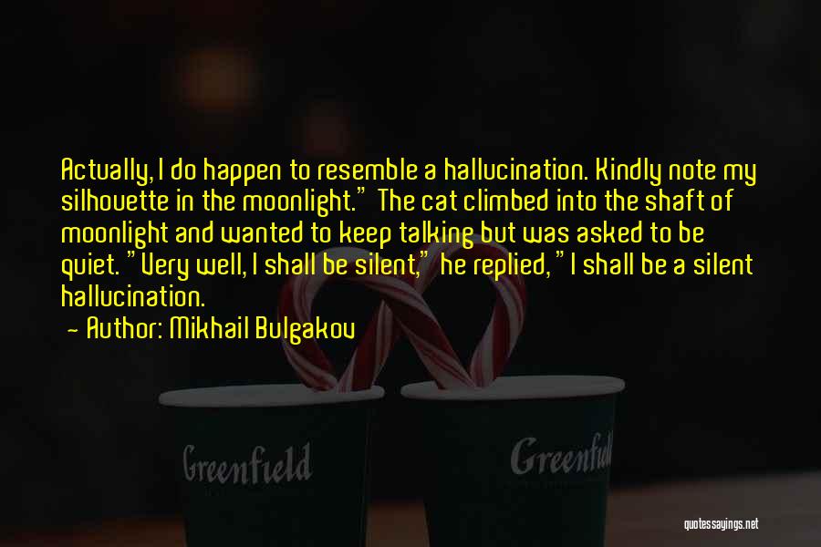 Mikhail Bulgakov Quotes: Actually, I Do Happen To Resemble A Hallucination. Kindly Note My Silhouette In The Moonlight. The Cat Climbed Into The