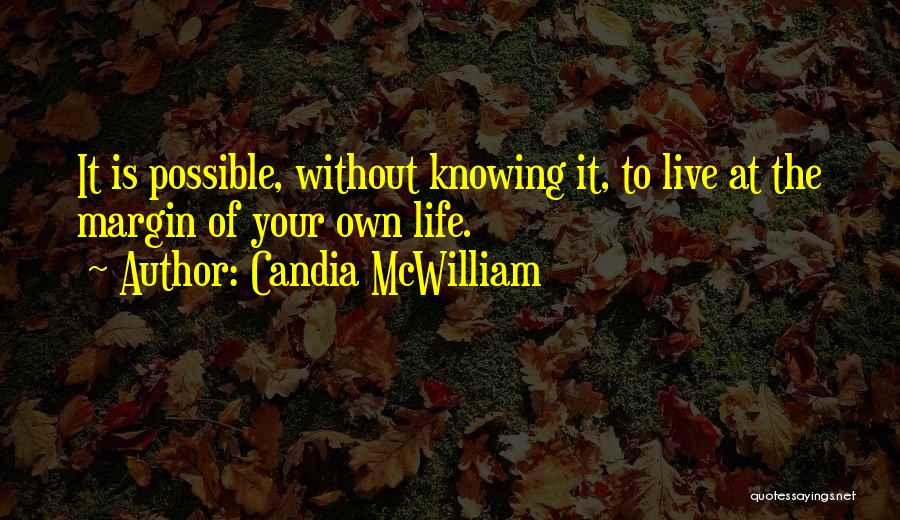 Candia McWilliam Quotes: It Is Possible, Without Knowing It, To Live At The Margin Of Your Own Life.