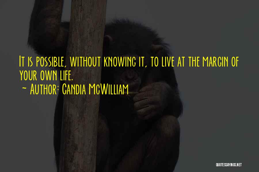 Candia McWilliam Quotes: It Is Possible, Without Knowing It, To Live At The Margin Of Your Own Life.