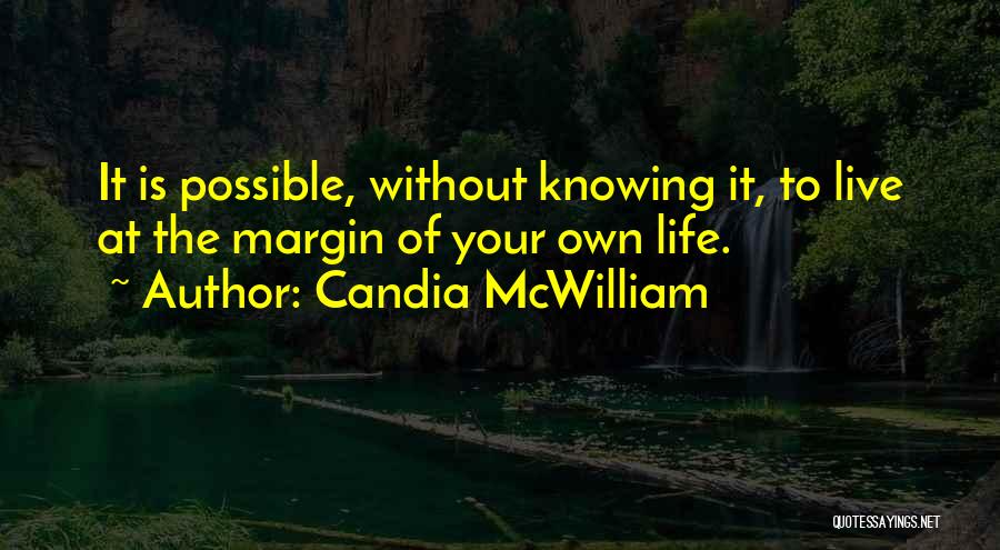 Candia McWilliam Quotes: It Is Possible, Without Knowing It, To Live At The Margin Of Your Own Life.