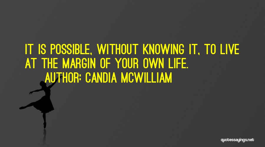 Candia McWilliam Quotes: It Is Possible, Without Knowing It, To Live At The Margin Of Your Own Life.