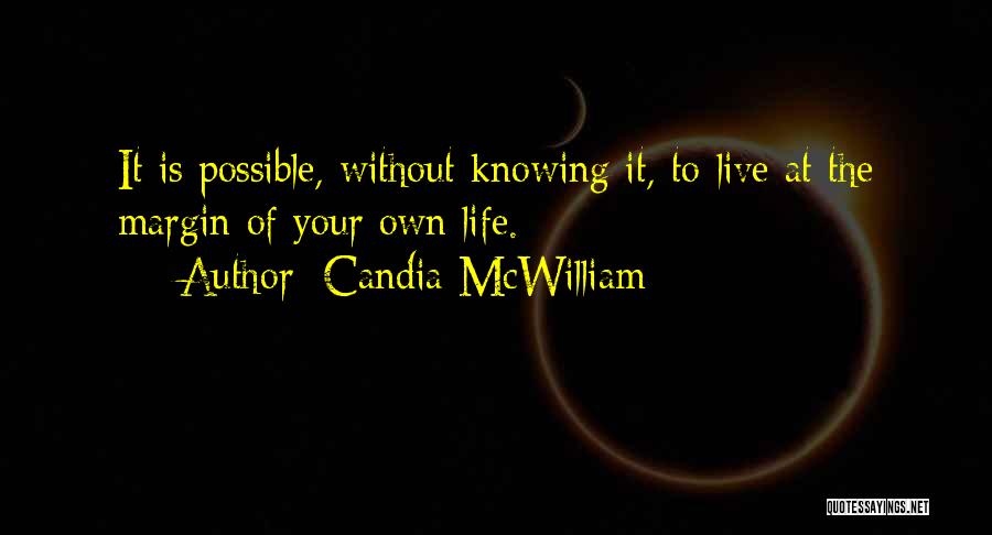 Candia McWilliam Quotes: It Is Possible, Without Knowing It, To Live At The Margin Of Your Own Life.