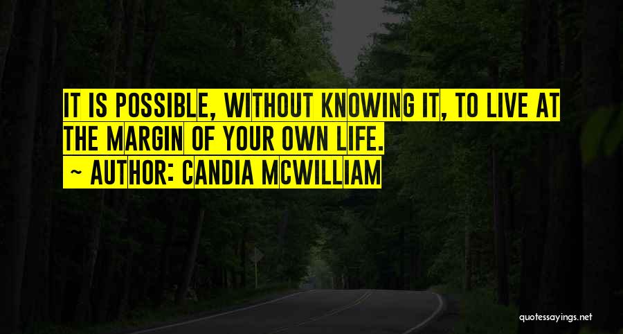 Candia McWilliam Quotes: It Is Possible, Without Knowing It, To Live At The Margin Of Your Own Life.