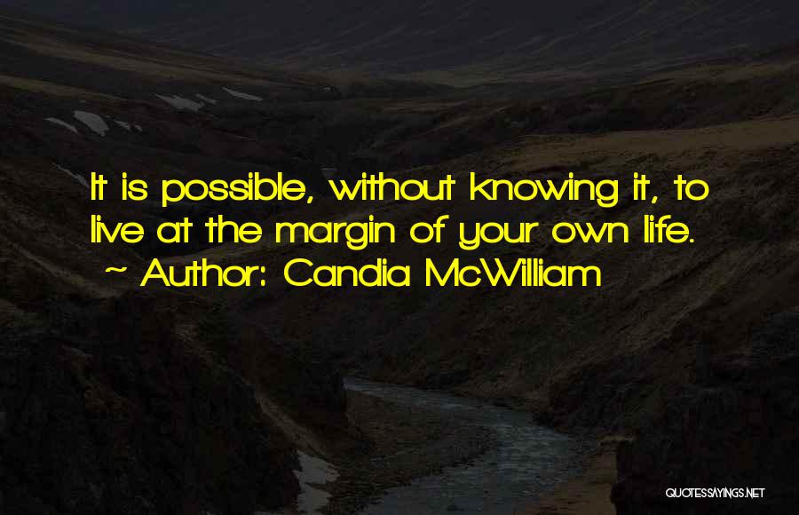Candia McWilliam Quotes: It Is Possible, Without Knowing It, To Live At The Margin Of Your Own Life.