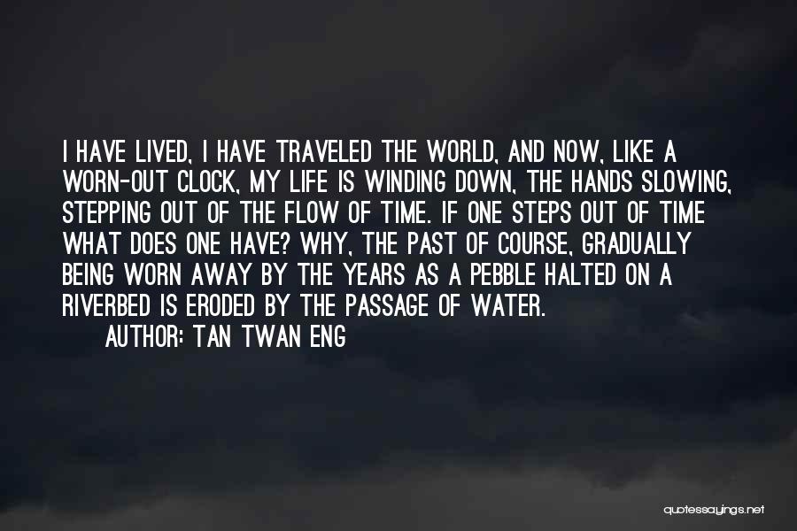 Tan Twan Eng Quotes: I Have Lived, I Have Traveled The World, And Now, Like A Worn-out Clock, My Life Is Winding Down, The