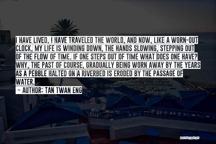 Tan Twan Eng Quotes: I Have Lived, I Have Traveled The World, And Now, Like A Worn-out Clock, My Life Is Winding Down, The