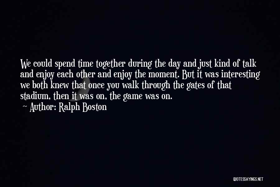 Ralph Boston Quotes: We Could Spend Time Together During The Day And Just Kind Of Talk And Enjoy Each Other And Enjoy The