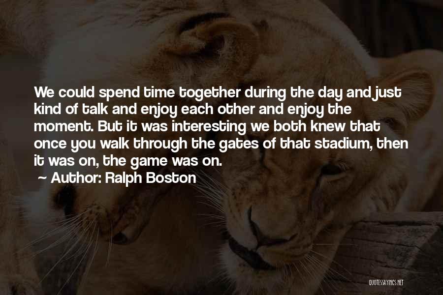 Ralph Boston Quotes: We Could Spend Time Together During The Day And Just Kind Of Talk And Enjoy Each Other And Enjoy The