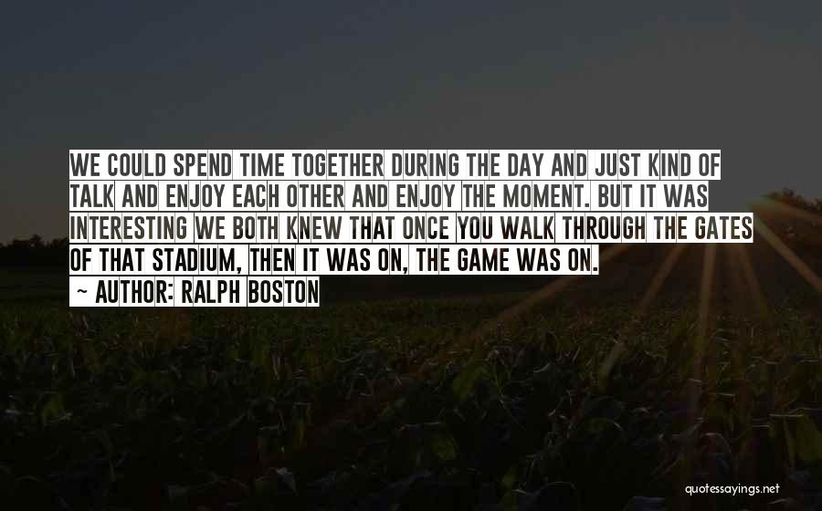 Ralph Boston Quotes: We Could Spend Time Together During The Day And Just Kind Of Talk And Enjoy Each Other And Enjoy The