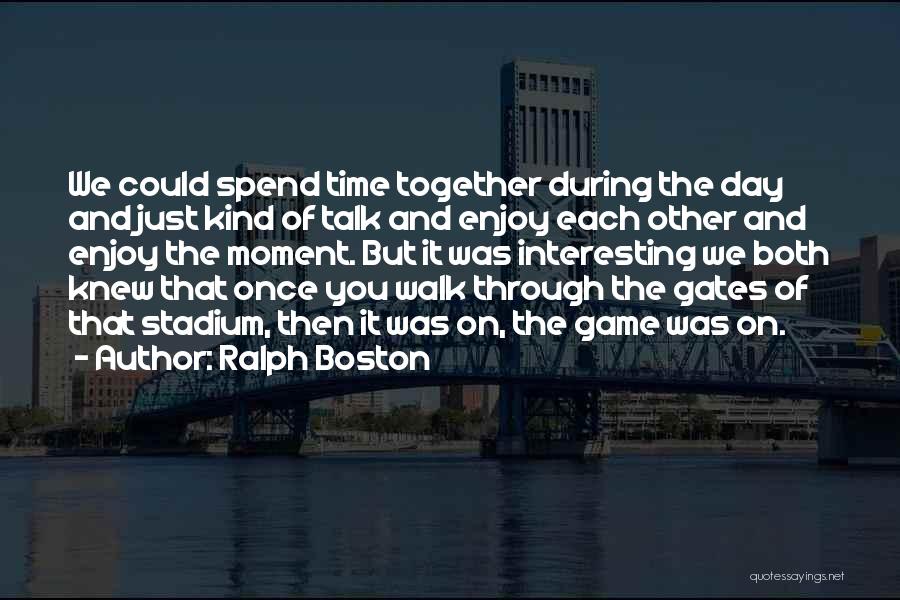 Ralph Boston Quotes: We Could Spend Time Together During The Day And Just Kind Of Talk And Enjoy Each Other And Enjoy The