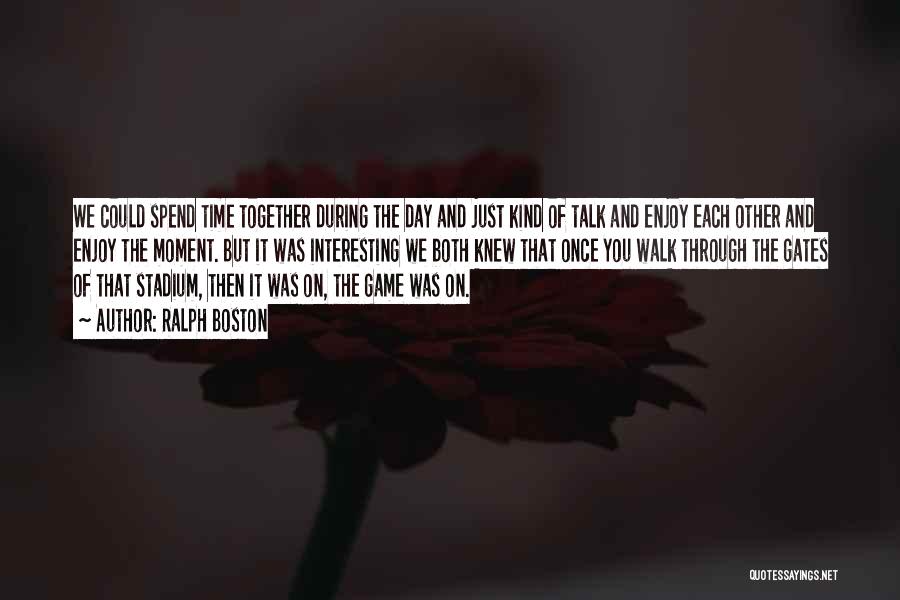 Ralph Boston Quotes: We Could Spend Time Together During The Day And Just Kind Of Talk And Enjoy Each Other And Enjoy The