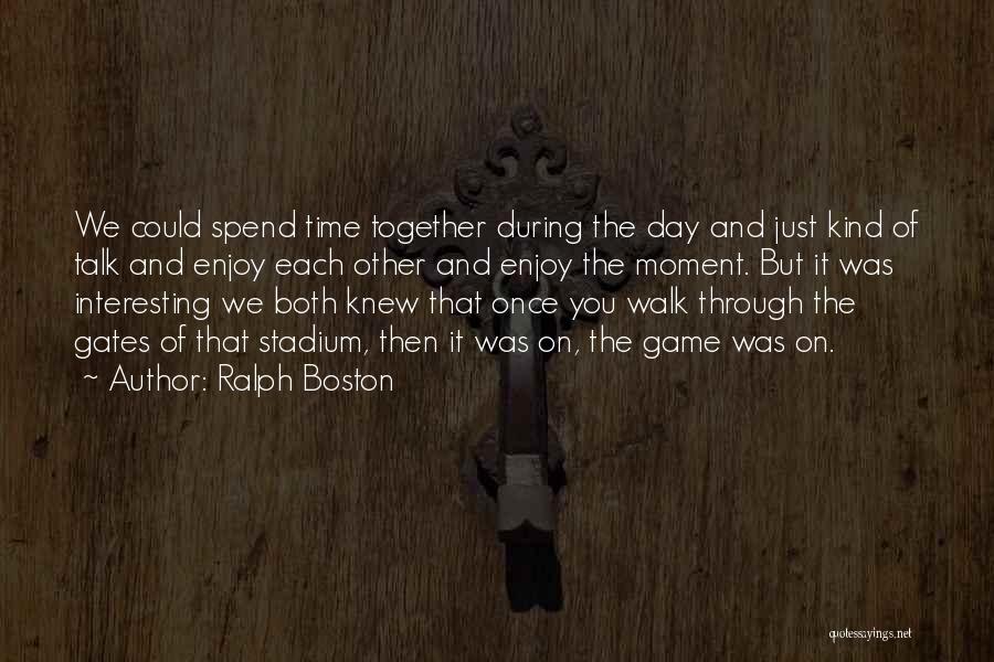 Ralph Boston Quotes: We Could Spend Time Together During The Day And Just Kind Of Talk And Enjoy Each Other And Enjoy The