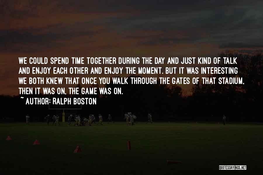 Ralph Boston Quotes: We Could Spend Time Together During The Day And Just Kind Of Talk And Enjoy Each Other And Enjoy The