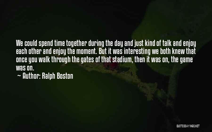Ralph Boston Quotes: We Could Spend Time Together During The Day And Just Kind Of Talk And Enjoy Each Other And Enjoy The