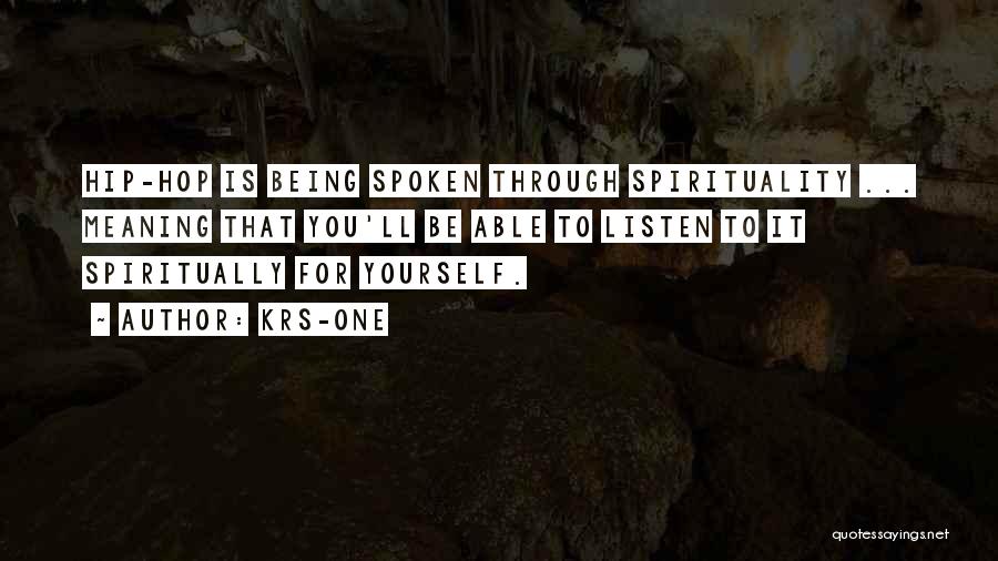 KRS-One Quotes: Hip-hop Is Being Spoken Through Spirituality ... Meaning That You'll Be Able To Listen To It Spiritually For Yourself.