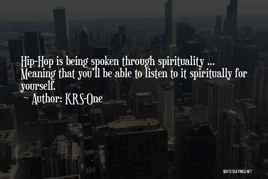 KRS-One Quotes: Hip-hop Is Being Spoken Through Spirituality ... Meaning That You'll Be Able To Listen To It Spiritually For Yourself.