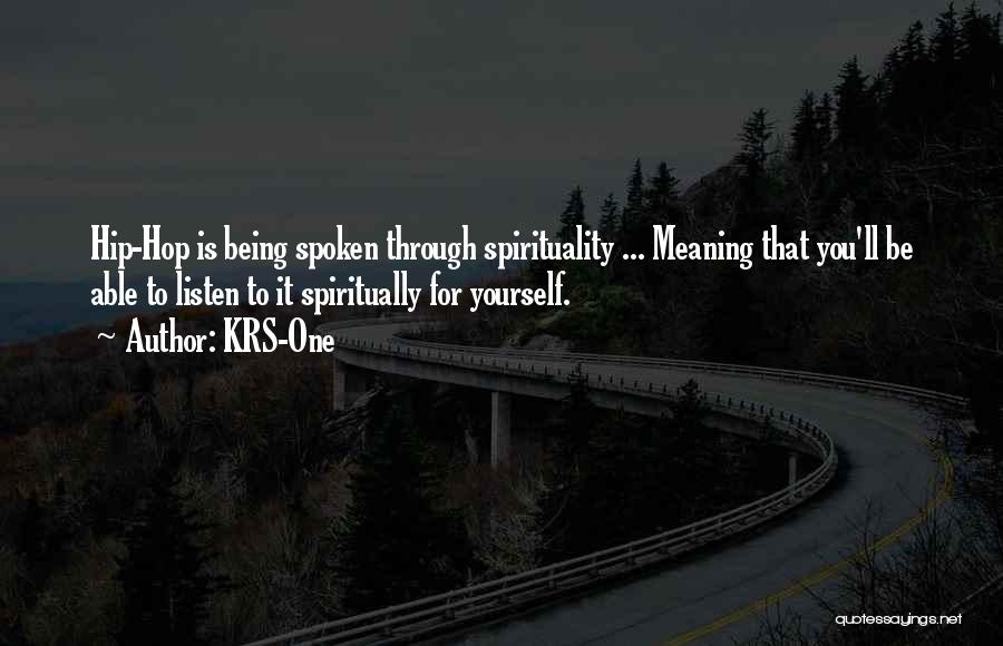 KRS-One Quotes: Hip-hop Is Being Spoken Through Spirituality ... Meaning That You'll Be Able To Listen To It Spiritually For Yourself.