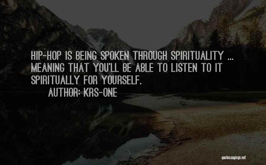 KRS-One Quotes: Hip-hop Is Being Spoken Through Spirituality ... Meaning That You'll Be Able To Listen To It Spiritually For Yourself.