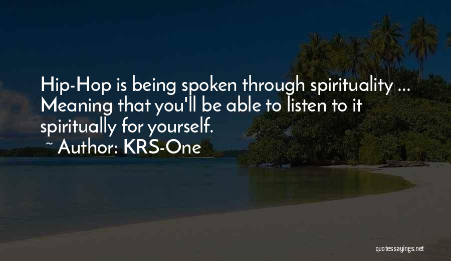 KRS-One Quotes: Hip-hop Is Being Spoken Through Spirituality ... Meaning That You'll Be Able To Listen To It Spiritually For Yourself.