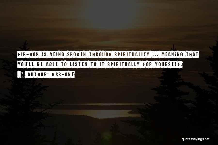 KRS-One Quotes: Hip-hop Is Being Spoken Through Spirituality ... Meaning That You'll Be Able To Listen To It Spiritually For Yourself.