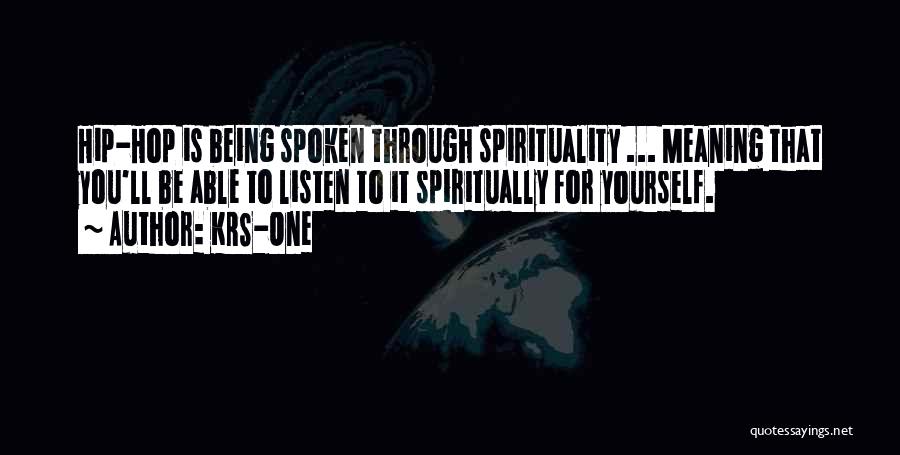 KRS-One Quotes: Hip-hop Is Being Spoken Through Spirituality ... Meaning That You'll Be Able To Listen To It Spiritually For Yourself.