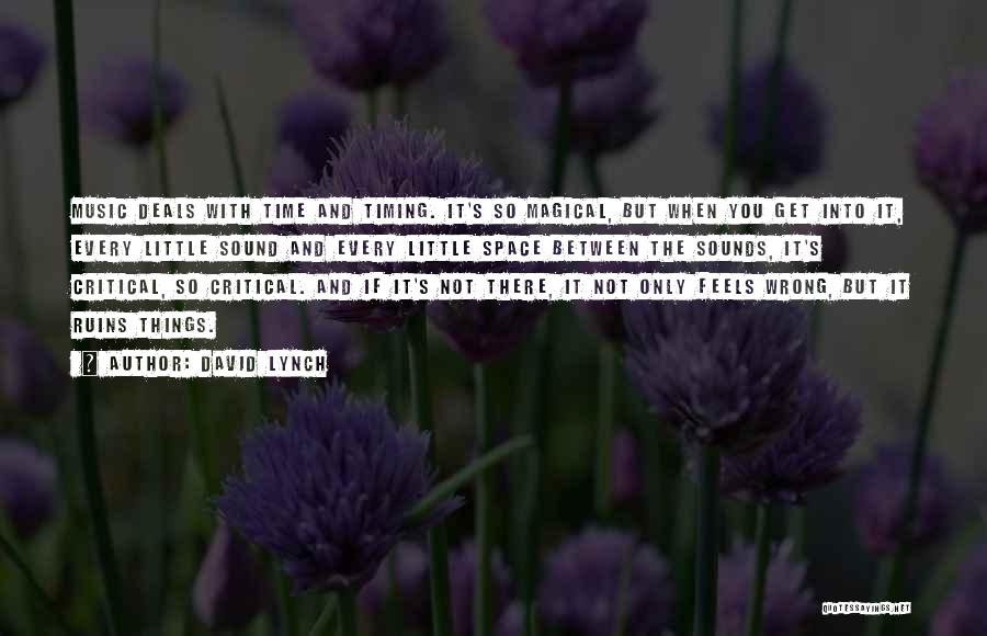 David Lynch Quotes: Music Deals With Time And Timing. It's So Magical, But When You Get Into It, Every Little Sound And Every