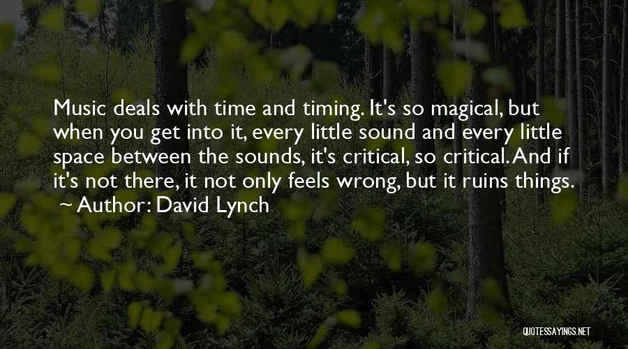 David Lynch Quotes: Music Deals With Time And Timing. It's So Magical, But When You Get Into It, Every Little Sound And Every