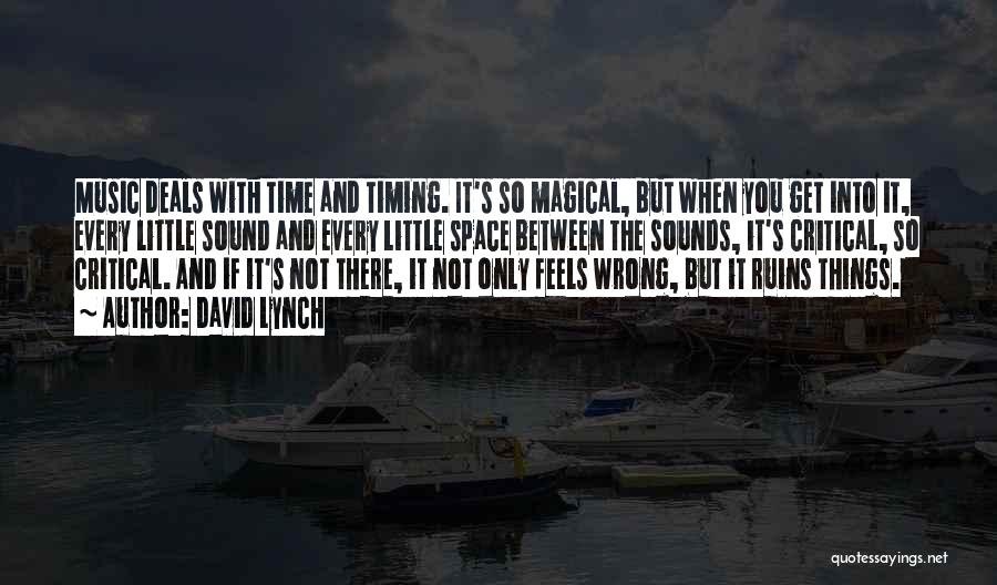 David Lynch Quotes: Music Deals With Time And Timing. It's So Magical, But When You Get Into It, Every Little Sound And Every