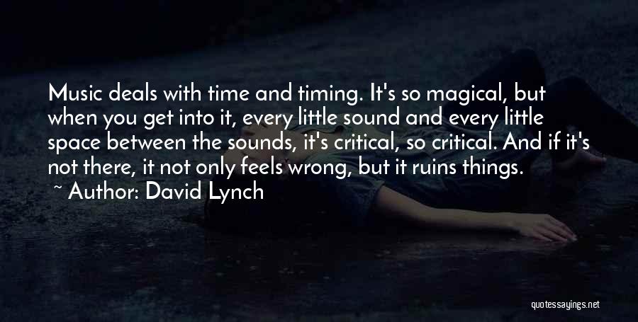 David Lynch Quotes: Music Deals With Time And Timing. It's So Magical, But When You Get Into It, Every Little Sound And Every