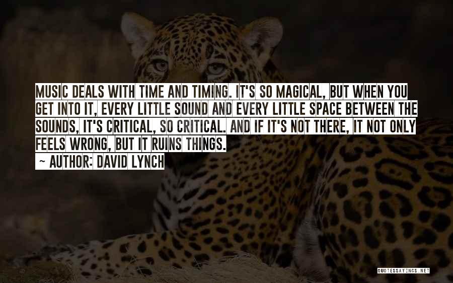 David Lynch Quotes: Music Deals With Time And Timing. It's So Magical, But When You Get Into It, Every Little Sound And Every