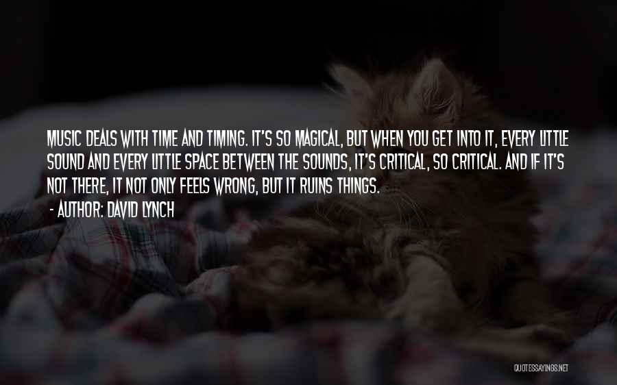 David Lynch Quotes: Music Deals With Time And Timing. It's So Magical, But When You Get Into It, Every Little Sound And Every