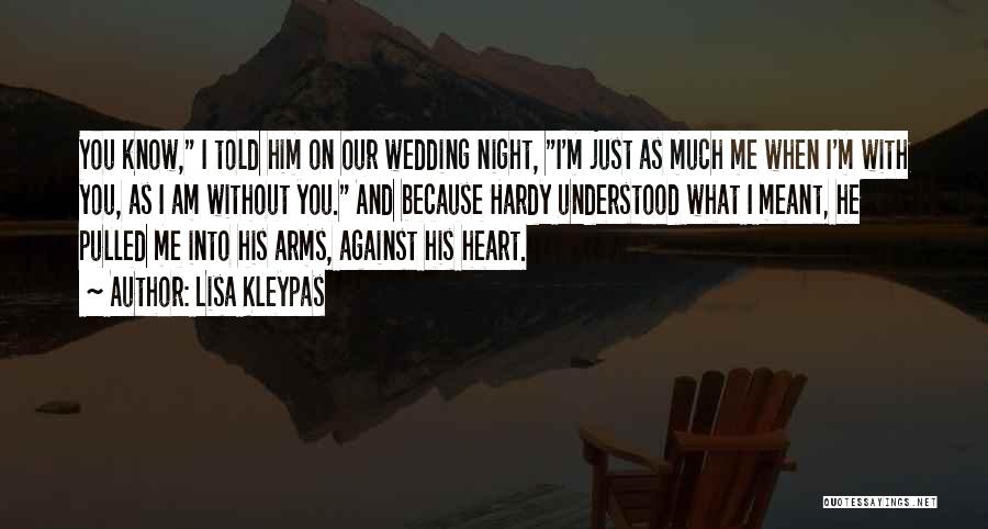 Lisa Kleypas Quotes: You Know, I Told Him On Our Wedding Night, I'm Just As Much Me When I'm With You, As I