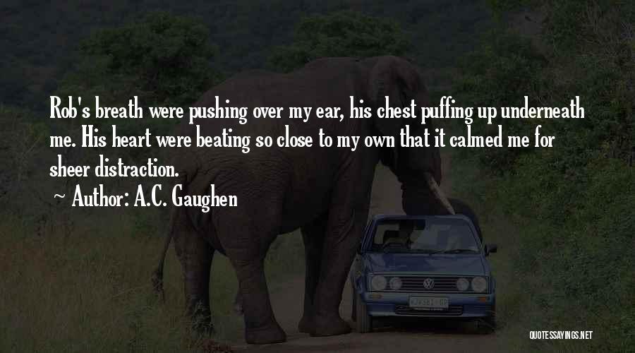 A.C. Gaughen Quotes: Rob's Breath Were Pushing Over My Ear, His Chest Puffing Up Underneath Me. His Heart Were Beating So Close To