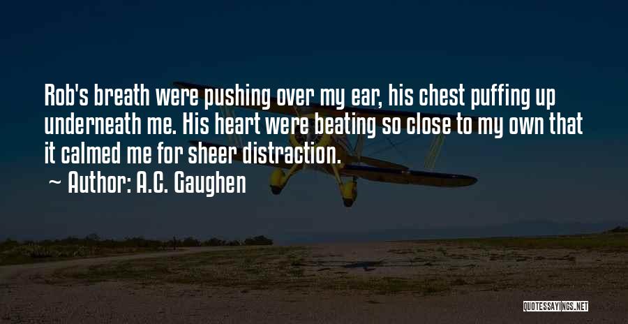 A.C. Gaughen Quotes: Rob's Breath Were Pushing Over My Ear, His Chest Puffing Up Underneath Me. His Heart Were Beating So Close To